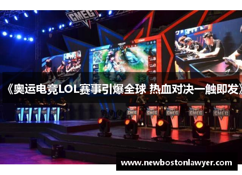 《奥运电竞LOL赛事引爆全球 热血对决一触即发》 《奥运电竞LOL赛事引爆全球 热血对决一触即发》